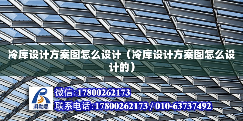 冷库设计方案图怎么设计（冷库设计方案图怎么设计的）