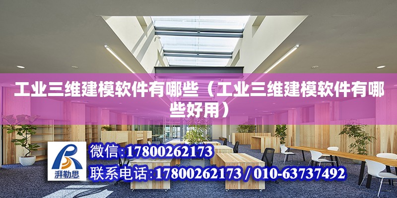 工业三维建模软件有哪些（工业三维建模软件有哪些好用）