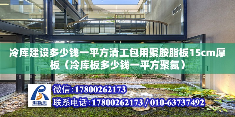 冷库建设多少钱一平方清工包用聚胺脂板15cm厚板（冷库板多少钱一平方聚氨）