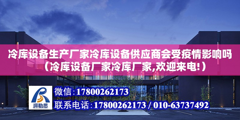 冷库设备生产厂家冷库设备供应商会受疫情影响吗（冷库设备厂家冷库厂家,欢迎来电!）