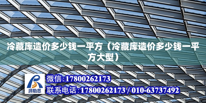 冷藏库造价多少钱一平方（冷藏库造价多少钱一平方大型） 钢结构网架设计