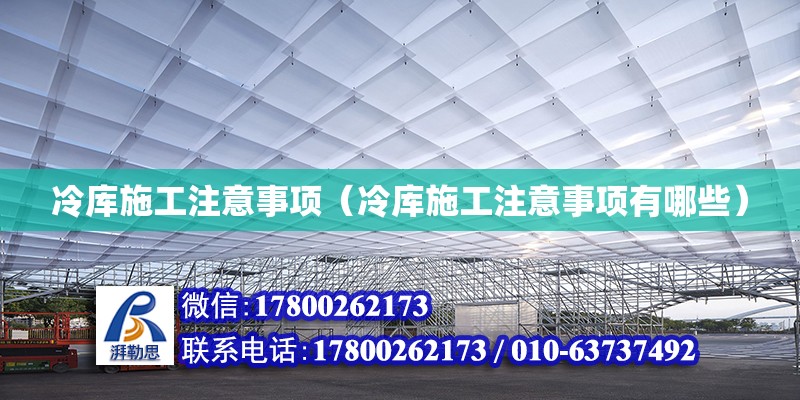 冷库施工注意事项（冷库施工注意事项有哪些） 钢结构网架设计