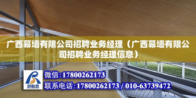 广西幕墙有限公司招聘业务经理（广西幕墙有限公司招聘业务经理信息）