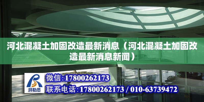 河北混凝土加固改造最新消息（河北混凝土加固改造最新消息新闻）