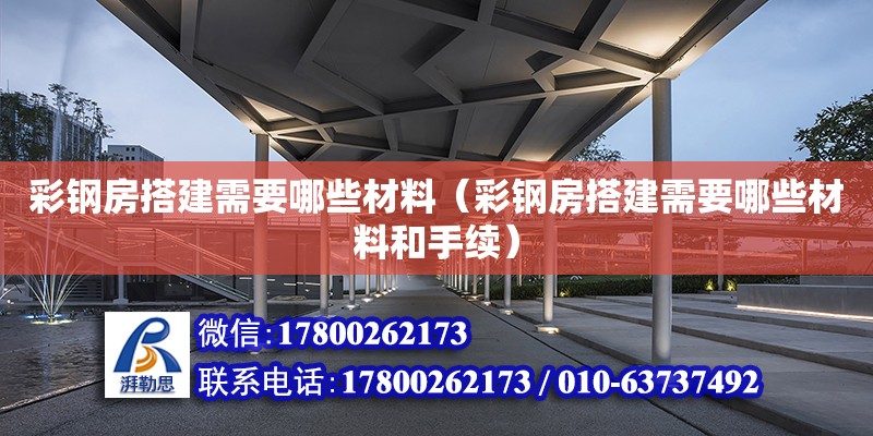 彩钢房搭建需要哪些材料（彩钢房搭建需要哪些材料和手续）