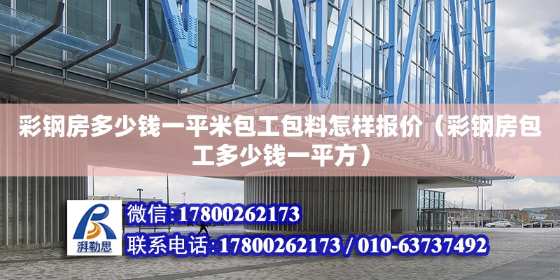 彩钢房多少钱一平米包工包料怎样报价（彩钢房包工多少钱一平方）