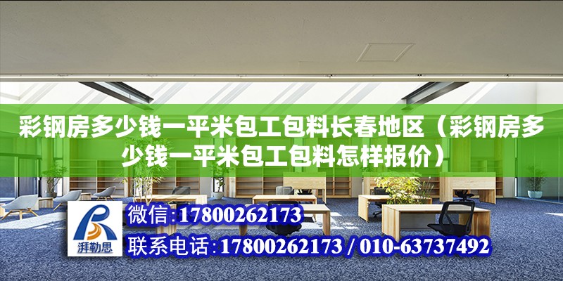 彩钢房多少钱一平米包工包料长春地区（彩钢房多少钱一平米包工包料怎样报价）