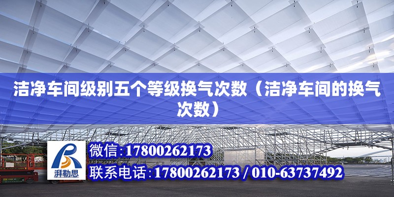 洁净车间级别五个等级换气次数（洁净车间的换气次数）