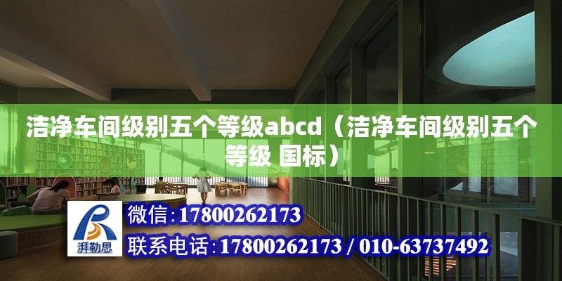 洁净车间级别五个等级abcd（洁净车间级别五个等级 国标）