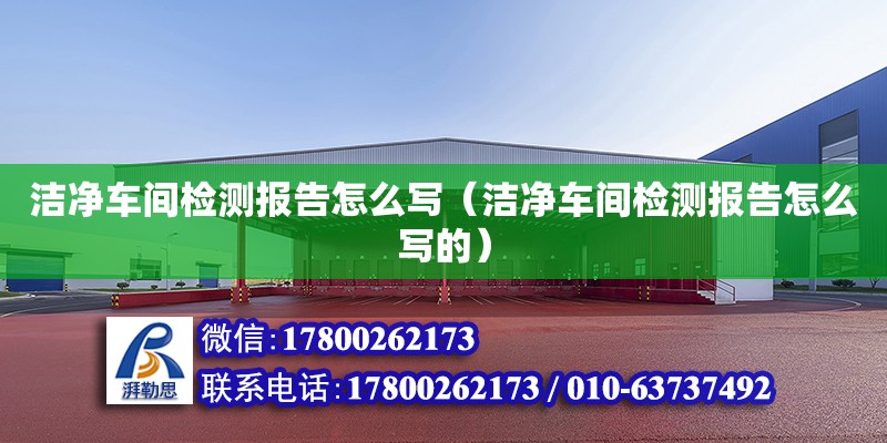 洁净车间检测报告怎么写（洁净车间检测报告怎么写的） 钢结构网架设计