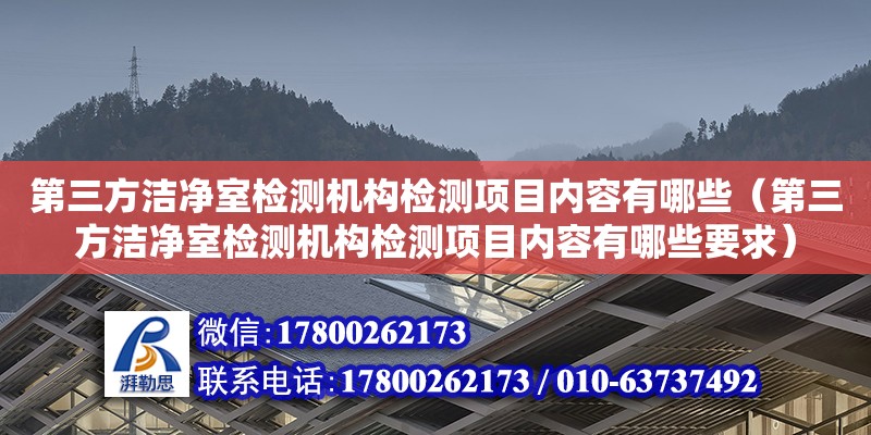 第三方洁净室检测机构检测项目内容有哪些（第三方洁净室检测机构检测项目内容有哪些要求）