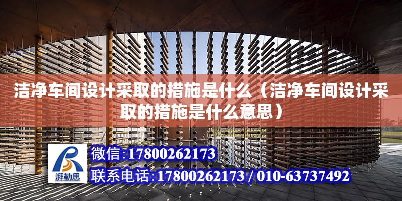 洁净车间设计采取的措施是什么（洁净车间设计采取的措施是什么意思）