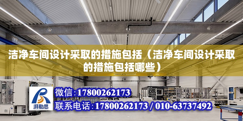 洁净车间设计采取的措施包括（洁净车间设计采取的措施包括哪些）