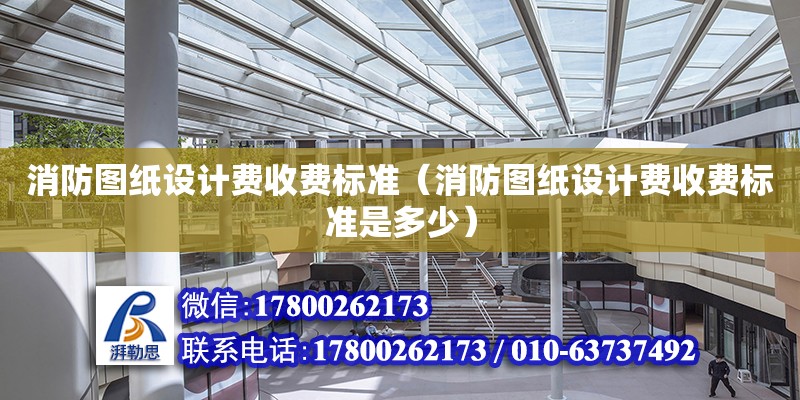 消防图纸设计费收费标准（消防图纸设计费收费标准是多少） 钢结构网架设计