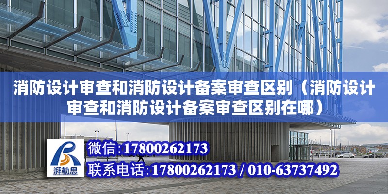 消防设计审查和消防设计备案审查区别（消防设计审查和消防设计备案审查区别在哪）