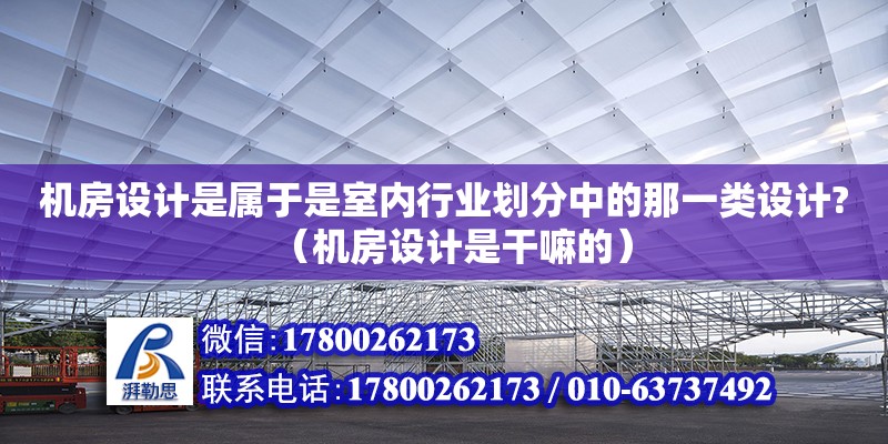 机房设计是属于是室内行业划分中的那一类设计?（机房设计是干嘛的）