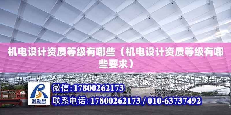 机电设计资质等级有哪些（机电设计资质等级有哪些要求）