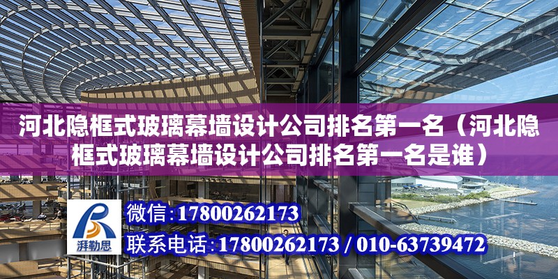 河北隐框式玻璃幕墙设计公司排名第一名（河北隐框式玻璃幕墙设计公司排名第一名是谁）