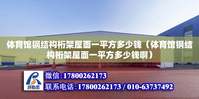 体育馆钢结构桁架屋面一平方多少钱（体育馆钢结构桁架屋面一平方多少钱啊）