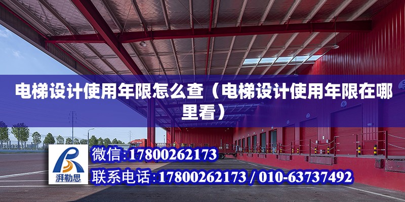 电梯设计使用年限怎么查（电梯设计使用年限在哪里看） 钢结构网架设计