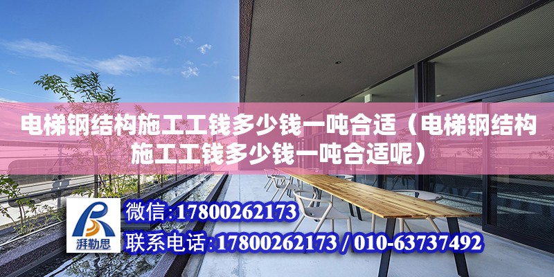 电梯钢结构施工工钱多少钱一吨合适（电梯钢结构施工工钱多少钱一吨合适呢） 钢结构网架设计