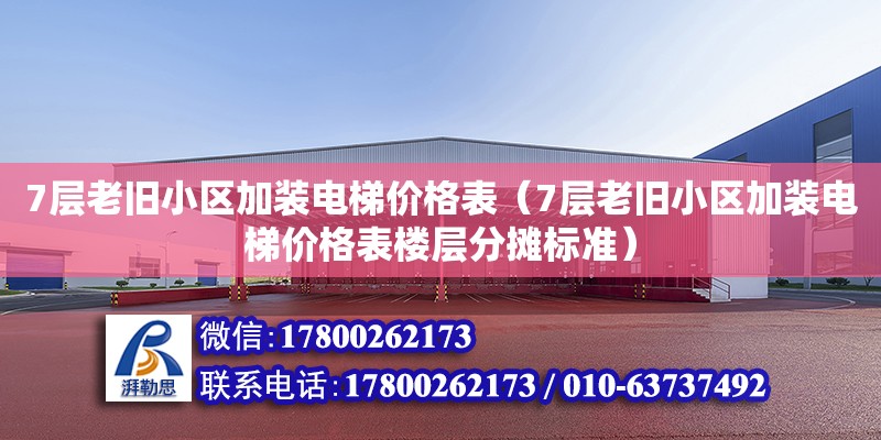 7层老旧小区加装电梯价格表（7层老旧小区加装电梯价格表楼层分摊标准）