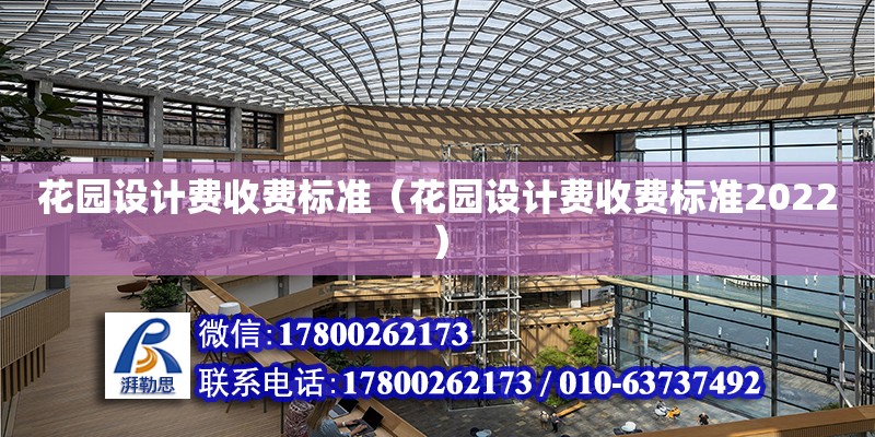 花园设计费收费标准（花园设计费收费标准2022） 钢结构网架设计