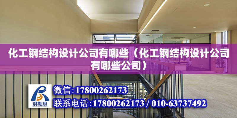 化工钢结构设计公司有哪些（化工钢结构设计公司有哪些公司）