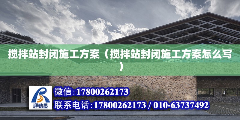 搅拌站封闭施工方案（搅拌站封闭施工方案怎么写） 钢结构网架设计