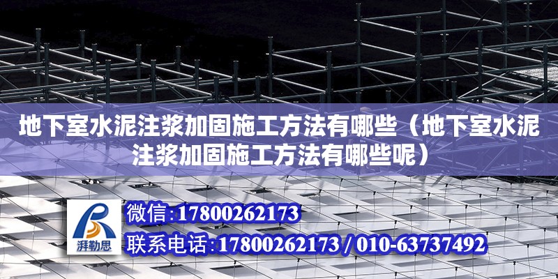 地下室水泥注浆加固施工方法有哪些（地下室水泥注浆加固施工方法有哪些呢）