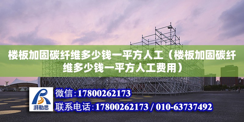 楼板加固碳纤维多少钱一平方人工（楼板加固碳纤维多少钱一平方人工费用）