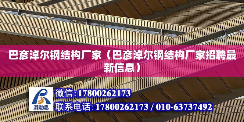 巴彦淖尔钢结构厂家（巴彦淖尔钢结构厂家招聘最新信息） 全国钢结构厂