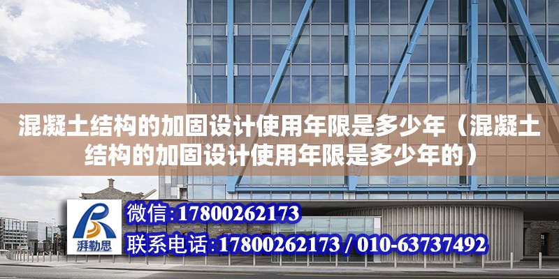 混凝土结构的加固设计使用年限是多少年（混凝土结构的加固设计使用年限是多少年的） 钢结构网架设计