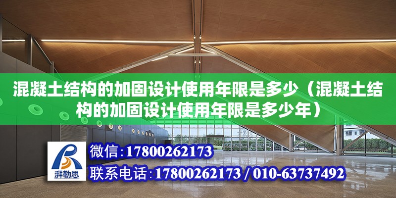 混凝土结构的加固设计使用年限是多少（混凝土结构的加固设计使用年限是多少年）