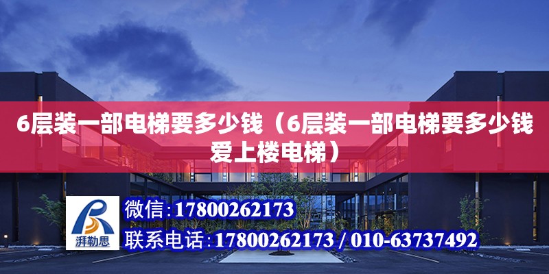 6层装一部电梯要多少钱（6层装一部电梯要多少钱爱上楼电梯） 钢结构网架设计