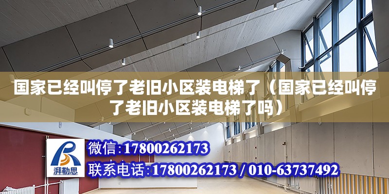 国家已经叫停了老旧小区装电梯了（国家已经叫停了老旧小区装电梯了吗）