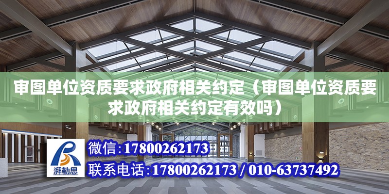 审图单位资质要求政府相关约定（审图单位资质要求政府相关约定有效吗）