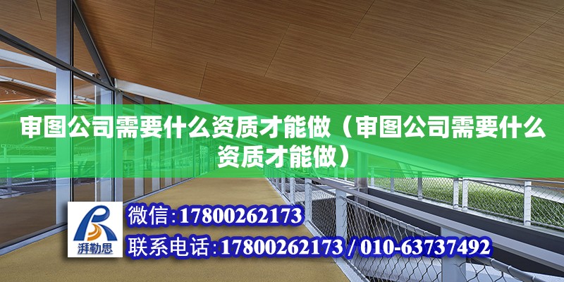 审图公司需要什么资质才能做（审图公司需要什么资质才能做） 钢结构网架设计