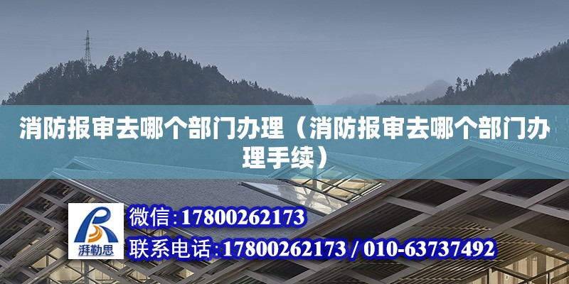 消防报审去哪个部门办理（消防报审去哪个部门办理手续） 钢结构网架设计