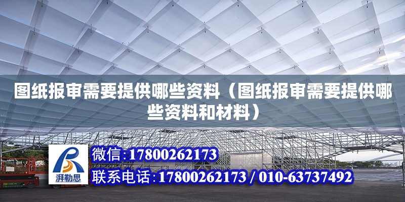 图纸报审需要提供哪些资料（图纸报审需要提供哪些资料和材料）