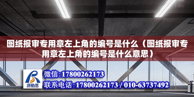 图纸报审专用章左上角的编号是什么（图纸报审专用章左上角的编号是什么意思） 钢结构网架设计