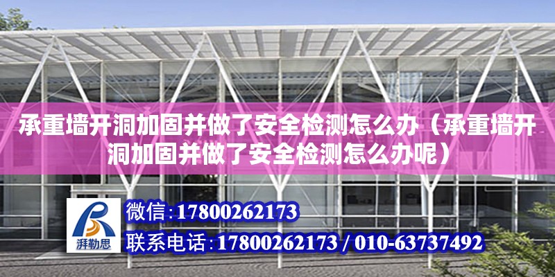 承重墙开洞加固并做了安全检测怎么办（承重墙开洞加固并做了安全检测怎么办呢）