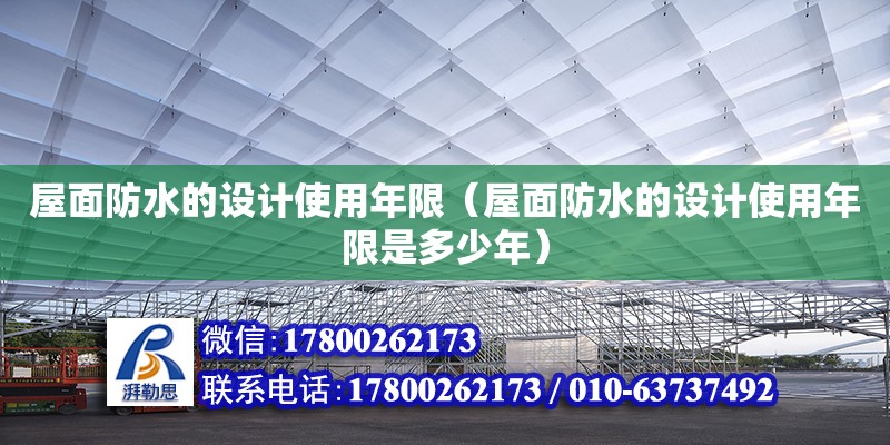 屋面防水的设计使用年限（屋面防水的设计使用年限是多少年）