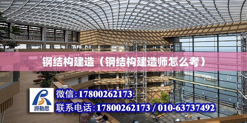 钢结构建造（钢结构建造师怎么考）