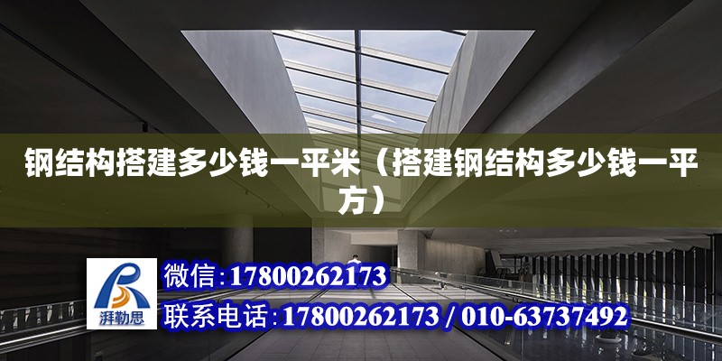 钢结构搭建多少钱一平米（搭建钢结构多少钱一平方） 钢结构网架设计