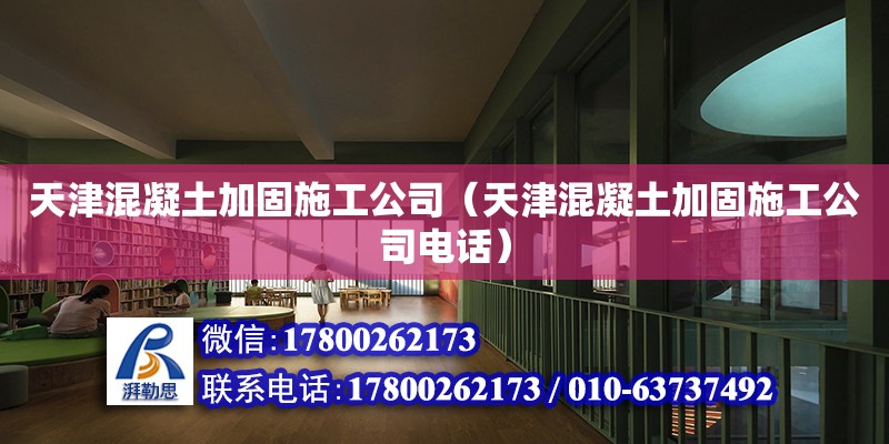 天津混凝土加固施工公司（天津混凝土加固施工公司电话）