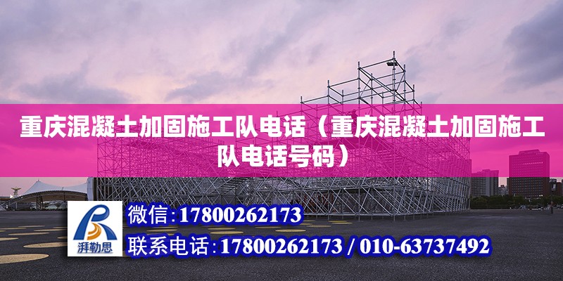 重庆混凝土加固施工队电话（重庆混凝土加固施工队电话号码） 钢结构网架设计