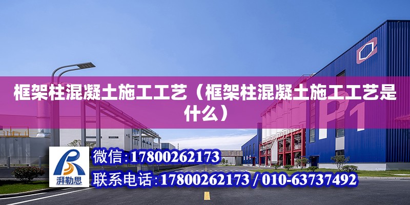 框架柱混凝土施工工艺（框架柱混凝土施工工艺是什么） 钢结构网架设计