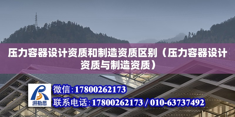 压力容器设计资质和制造资质区别（压力容器设计资质与制造资质）