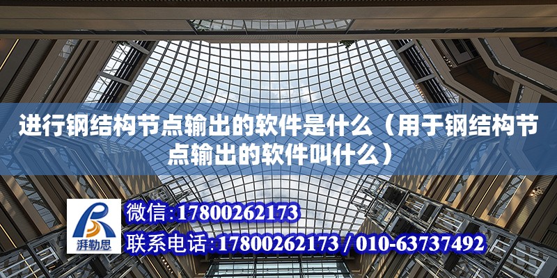 进行钢结构节点输出的软件是什么（用于钢结构节点输出的软件叫什么）